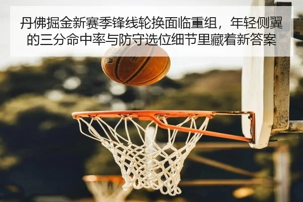 丹佛掘金新赛季锋线轮换面临重组，年轻侧翼的三分命中率与防守选位细节里藏着新答案